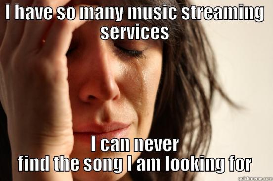 I HAVE SO MANY MUSIC STREAMING SERVICES I CAN NEVER FIND THE SONG I AM LOOKING FOR First World Problems