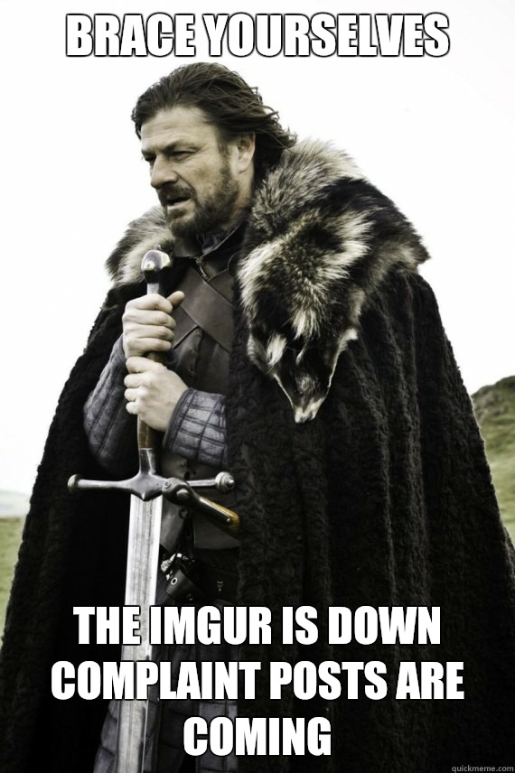 Brace yourselves The imgur is down complaint posts are coming  Brace yourself