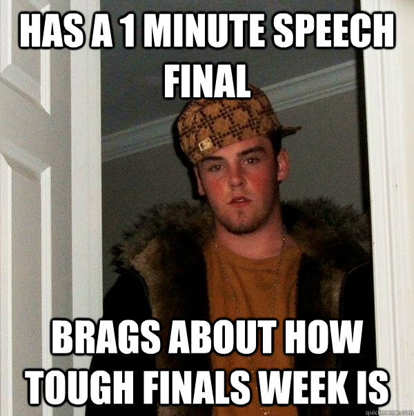 Has a 1 minute speech final Brags about how tough finals week is  Scumbag Steve