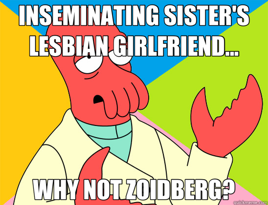 INSEMINATING SISTER'S LESBIAN GIRLFRIEND... WHY NOT ZOIDBERG?  Futurama Zoidberg 