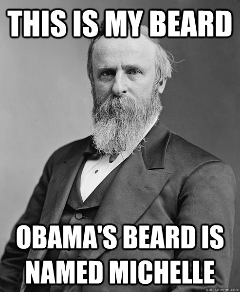 This is my Beard Obama's beard is named Michelle  hip rutherford b hayes