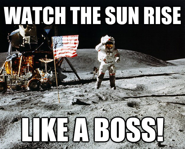 Watch the sun rise Like a boss!  Unimpressed Astronaut