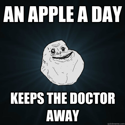 an apple a day keeps the doctor away - an apple a day keeps the doctor away  Forever Alone