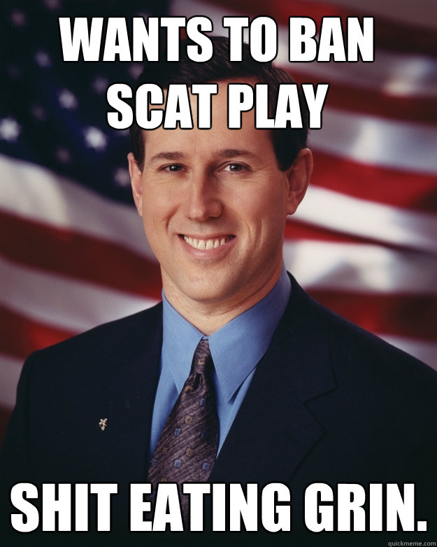 Wants to ban scat play shit eating grin.  Rick Santorum