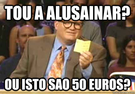 tou a alusainar? ou isto sao 50 euros?  Whose Line