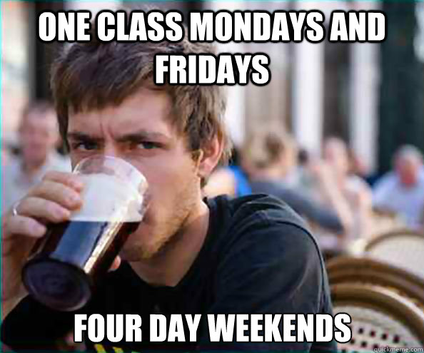 One class Mondays and Fridays Four Day weekends  Lazy College Senior