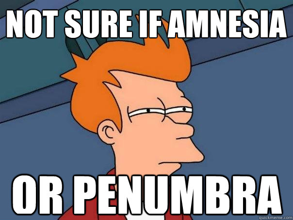 Not sure if Amnesia  Or penumbra  Futurama Fry