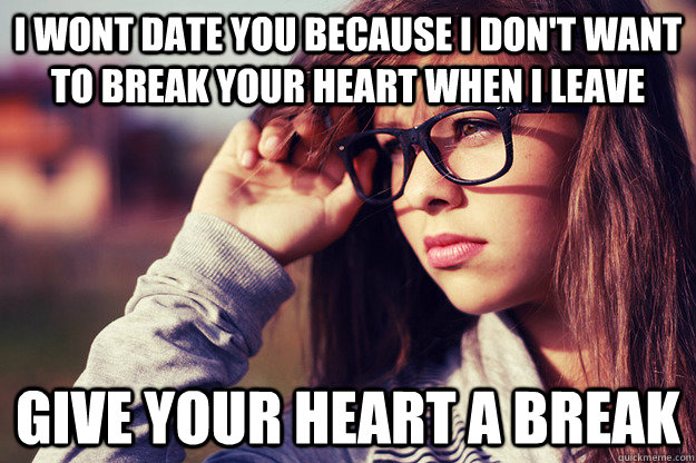 I wont date you because I don't want to break your heart when I leave Give Your Heart A break  Rebound Girlfriend