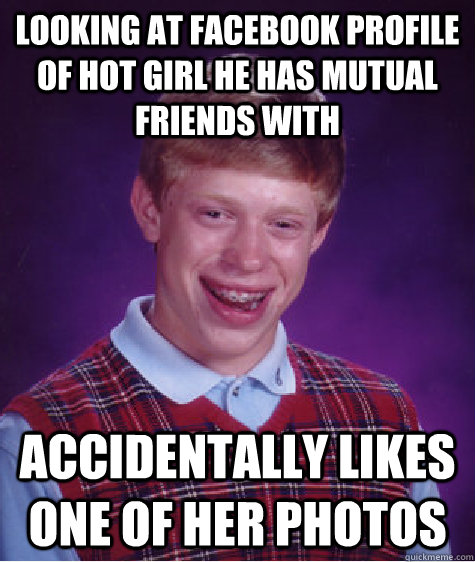 Looking at Facebook profile of hot girl he has mutual friends with Accidentally likes one of her photos  Bad Luck Brian