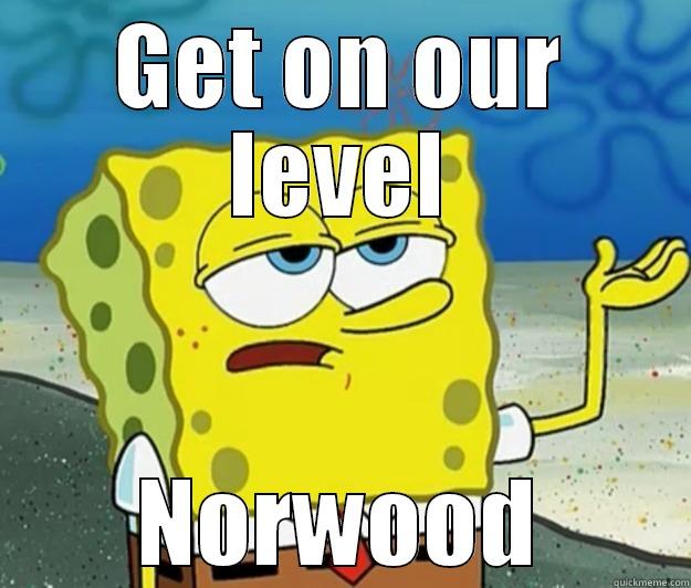 Get on our level norwood - GET ON OUR LEVEL NORWOOD Tough Spongebob