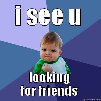 :p fren - I SEE U LOOKING FOR FRIENDS Success Kid