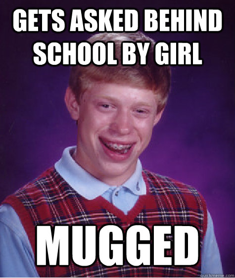 Gets asked behind school by girl Mugged  Bad Luck Brian