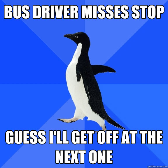 Bus driver misses stop Guess i'll get off at the next one - Bus driver misses stop Guess i'll get off at the next one  Socially Awkward Penguin