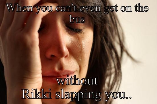 WHEN YOU CAN'T EVEN GET ON THE BUS WITHOUT RIKKI SLAPPING YOU... First World Problems