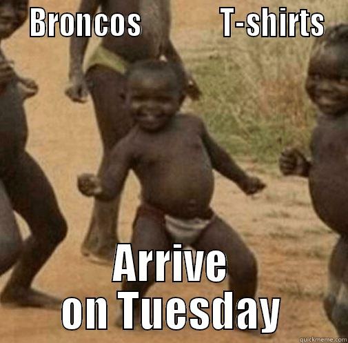   BRONCOS              T-SHIRTS ARRIVE ON TUESDAY Third World Success