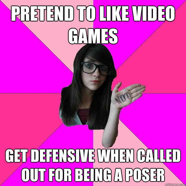 pretend to like video games get defensive when called out for being a poser  Idiot Nerd Girl