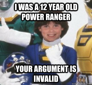 I was a 12 year old power ranger your argument is invalid - I was a 12 year old power ranger your argument is invalid  Misc