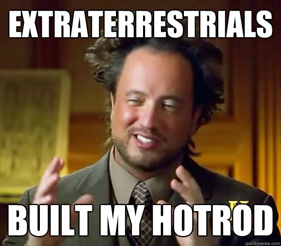 extraterrestrials built my hotrod - extraterrestrials built my hotrod  Ancient Aliens