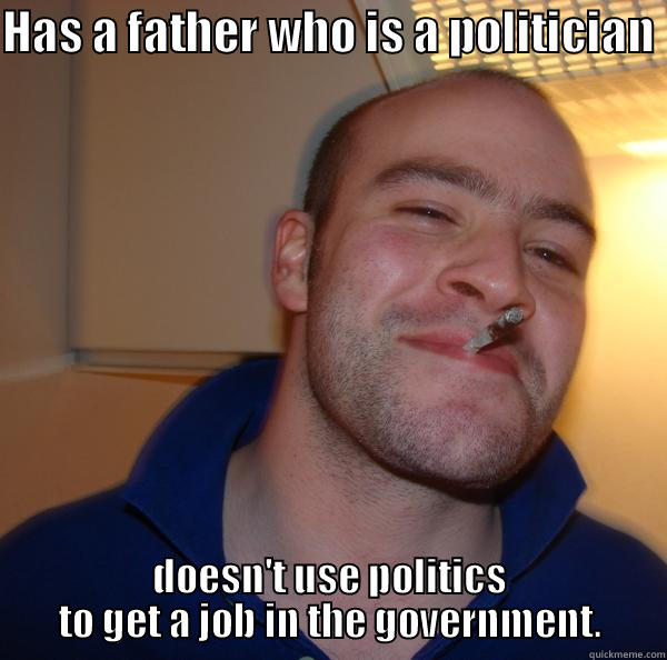 Had to look for job in the city and experienced what others are doing just to get the job. - HAS A FATHER WHO IS A POLITICIAN  DOESN'T USE POLITICS TO GET A JOB IN THE GOVERNMENT. Good Guy Greg 