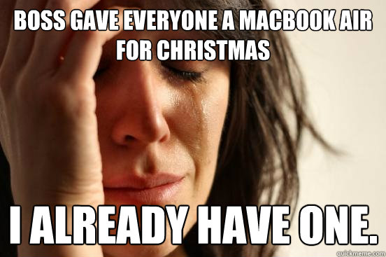 Boss gave everyone a MacBook Air for Christmas I already have one.  First World Problems