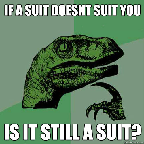 If a suit doesnt suit you is it still a suit?  Philosoraptor