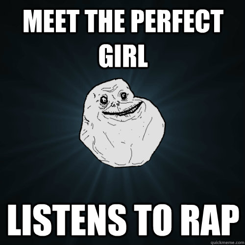 meet the perfect girl listens to rap  Forever Alone