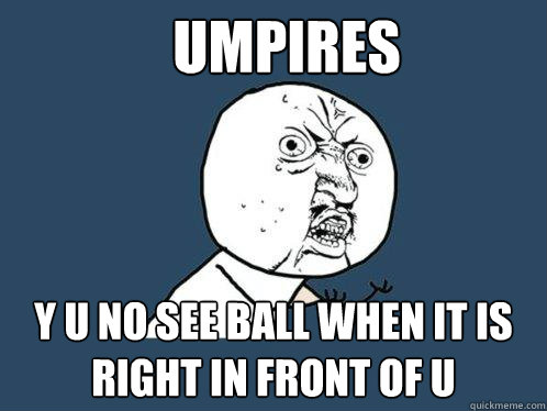 UMPIRES y u no see ball when it is right in front of u  Y U No