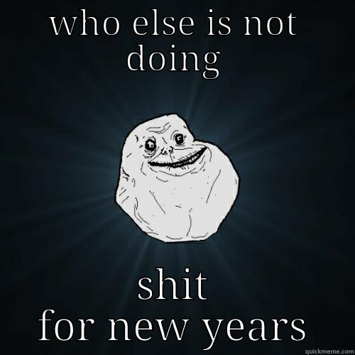 WHO ELSE IS NOT DOING SHIT FOR NEW YEARS Forever Alone