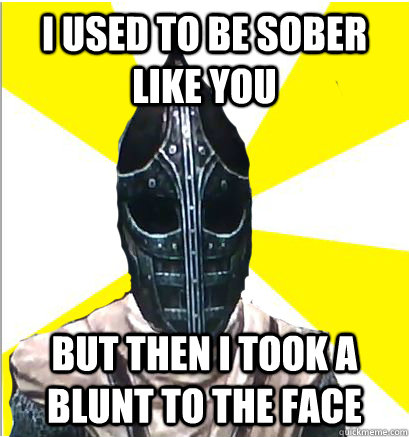 I used to be sober like you but then I took a blunt to the face - I used to be sober like you but then I took a blunt to the face  Whiterun Guard