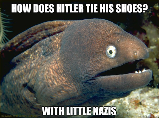 how does hitler tie his shoes? with little nazis  Bad Joke Eel