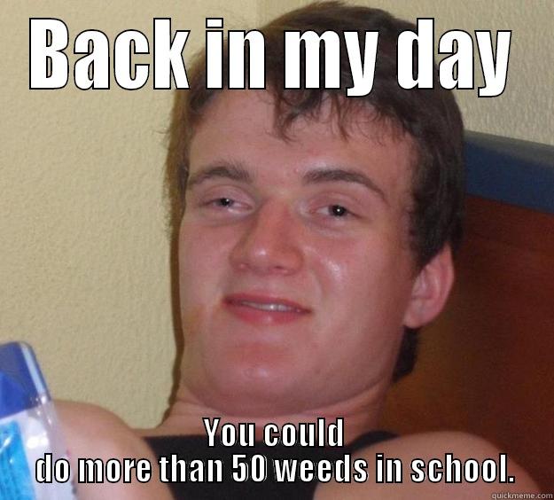 BACK IN MY DAY YOU COULD DO MORE THAN 50 WEEDS IN SCHOOL. 10 Guy