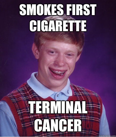 Smokes first cigarette TERMINAL CANCER  Bad Luck Brian