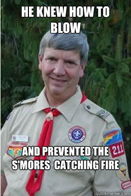 He Knew How to blow and prevented the s'mores  catching fire  Harmless Scout Leader