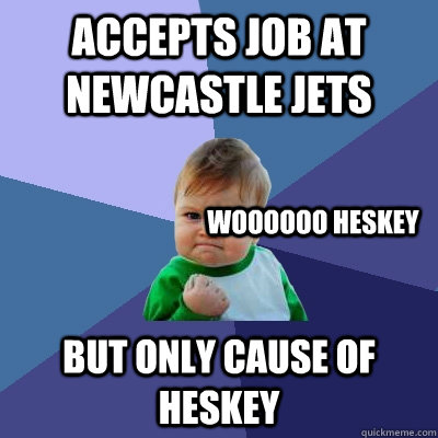 accepts job at newcastle jets but only cause of heskey woooooo heskey   Success Kid