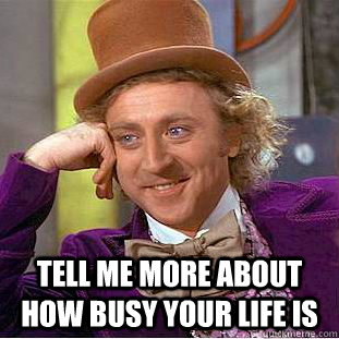  Tell me more about how busy your life is -  Tell me more about how busy your life is  Condescending Wonka