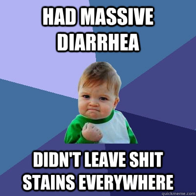 Had massive diarrhea didn't leave shit stains everywhere  Success Kid