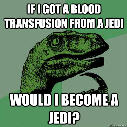 if i got a blood transfusion from a jedi would i become a jedi? - if i got a blood transfusion from a jedi would i become a jedi?  Philosoraptor