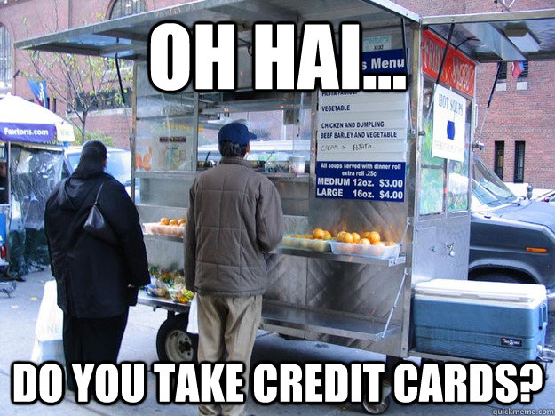 Oh hai... Do you take credit cards? - Oh hai... Do you take credit cards?  Clueless Suburbanite