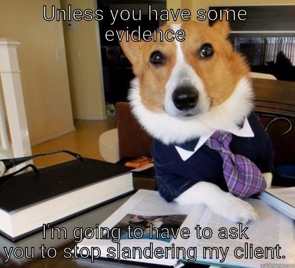 UNLESS YOU HAVE SOME EVIDENCE I'M GOING TO HAVE TO ASK YOU TO STOP SLANDERING MY CLIENT. Lawyer Dog