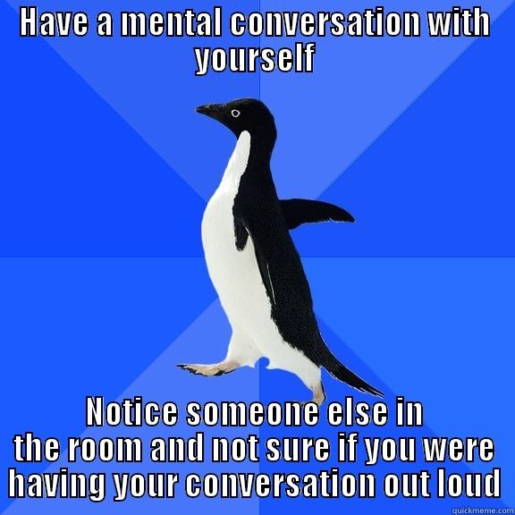 HAVE A MENTAL CONVERSATION WITH YOURSELF NOTICE SOMEONE ELSE IN THE ROOM AND NOT SURE IF YOU WERE HAVING YOUR CONVERSATION OUT LOUD Socially Awkward Penguin