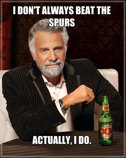 I don't always beat the Spurs Actually, I do.  Dos Equis man