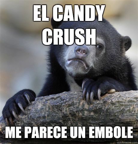 El candy crush Me parece un embole - El candy crush Me parece un embole  Confession Bear