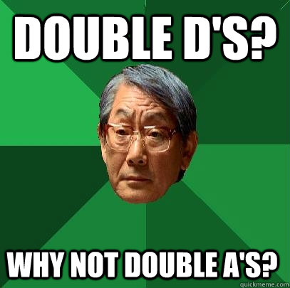 double d's? why not double a's?  High Expectations Asian Father