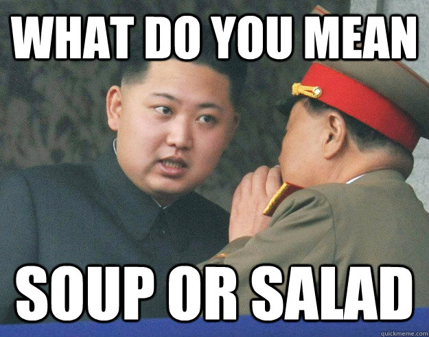 What do you mean soup OR salad  Hungry Kim Jong Un