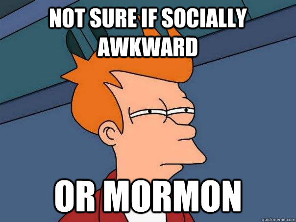 Not sure if socially awkward or mormon  Futurama Fry