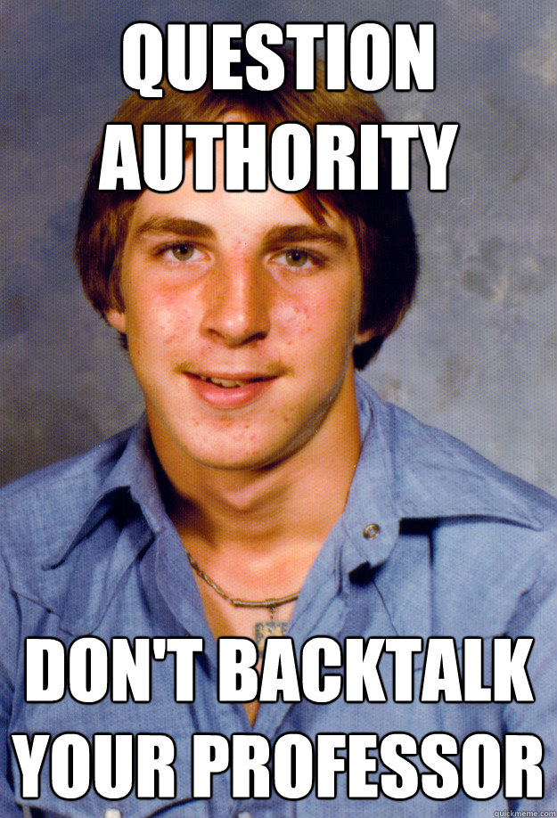 Question Authority Don't backtalk your professor - Question Authority Don't backtalk your professor  Old Economy Steven
