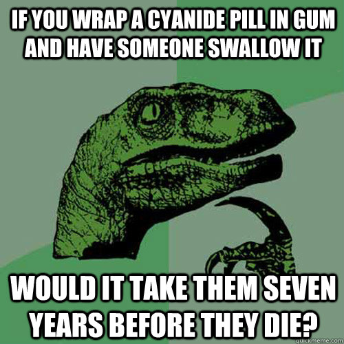 If you wrap a cyanide pill in gum and have someone swallow it would it take them seven years before they die?  - If you wrap a cyanide pill in gum and have someone swallow it would it take them seven years before they die?   Philosoraptor