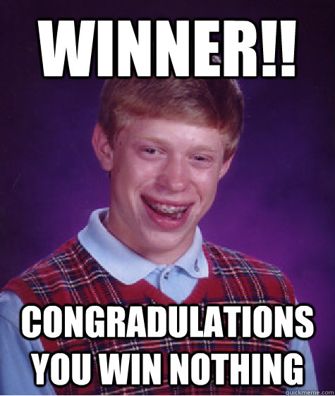 winner!! congradulations you win NOTHING   Bad Luck Brian