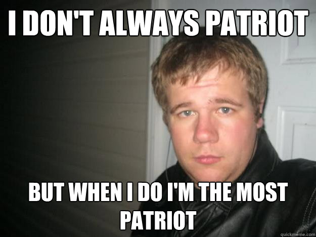 I don't always patriot but when i do i'm the most patriot  
