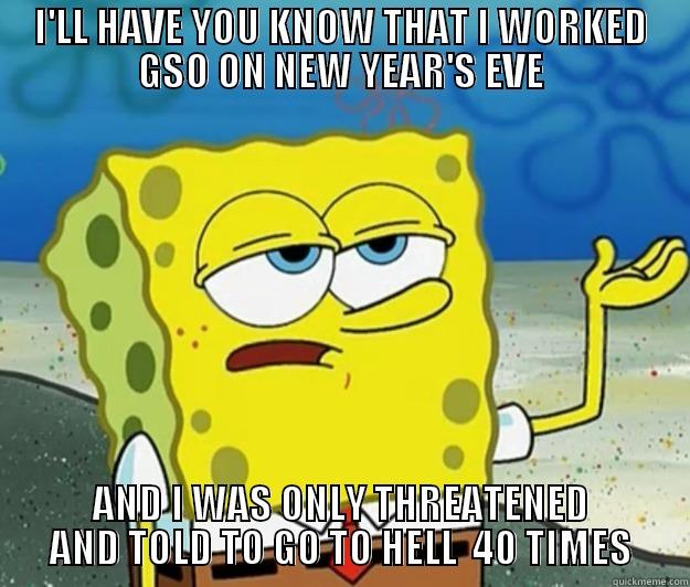 I'LL HAVE YOU KNOW THAT I WORKED GSO ON NEW YEAR'S EVE AND I WAS ONLY THREATENED AND TOLD TO GO TO HELL  40 TIMES Tough Spongebob